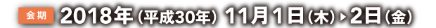 会期：2018年（平成30年） 11月1日（木）〜2日（金）